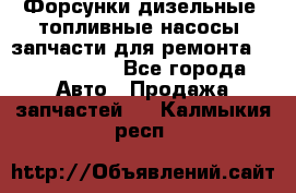 Форсунки дизельные, топливные насосы, запчасти для ремонта Common Rail - Все города Авто » Продажа запчастей   . Калмыкия респ.